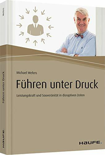 Führen unter Druck: Leistungskraft und Souveränität in disruptiven Zeiten (Haufe Fachbuch)