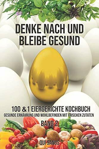 Denke nach und bleibe Gesund: 100&1 Eiergerichte Kochbuch. Gesunde Ernährung und Wohlbefinden mit frischen Zutaten. Band 2