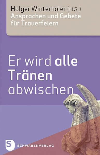 Er wird alle Tränen abwischen: Ansprachen und Gebete für Trauerfeiern