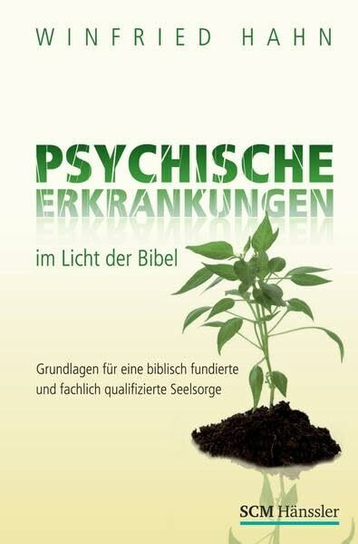 Psychische Erkrankungen im Licht der Bibel: Grundlagen für eine biblisch fundierte und fachlich qualifizierte Seelsorge