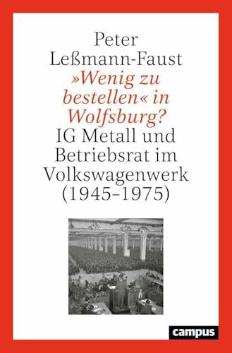 »Wenig zu bestellen« in Wolfsburg?: IG Metall und Betriebsrat im Volkswagenwerk (1945–1975)