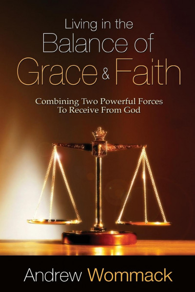 Living in the Balance of Grace and Faith: Combining Two Powerful Forces to Receive from God