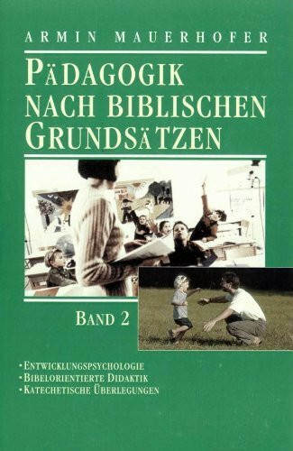 Pädagogik nach biblischen Grundsätzen, Bd. 2: Entwicklungspsychologie, bibelorientierte Didaktik und katechetische Überlegungen