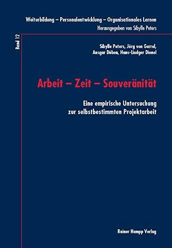 Arbeit – Zeit – Souveränität: Eine empirische Untersuchung zur selbstbestimmten Projektarbeit (Weiterbildung – Personalentwicklung – Organisationales Lernen)