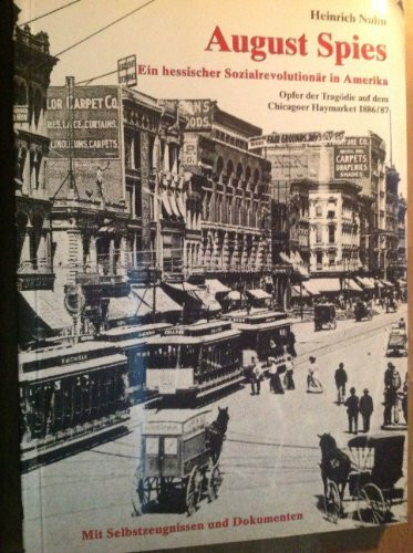 August Spies. Ein hessischer Sozialrevolutionär in Amerika. Opfer der Tragödie auf dem Chicagoer Haymarket 1886/87: mit Selbstzeugnissen und Dokumenten