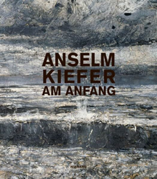 Anselm Kiefer: Am Anfang: Katalog zur Ausstellung in der Kunst- und Ausstellungshalle der Bundesrepublik Deutschland, 2012