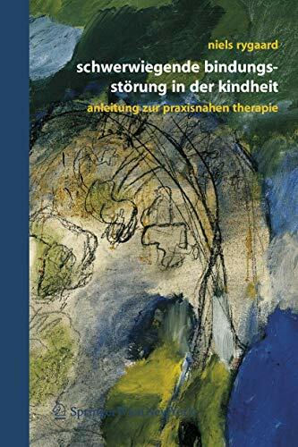 Schwerwiegende Bindungsstörung in der Kindheit: Eine Anleitung zur praxisnahen Therapie Schwerwiegende Bindungsstörung in der Kindheit: Eine Anleitung zur praxisnahen Therapie