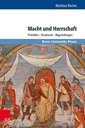 Macht und Herrschaft: Praktiken - Strukturen - Begründungen: Praktiken – Strukturen – Begründungen. Ausgewählte Aufsätze von Matthias Becher ... Hartmann, Hendrik Hess und Daniel König