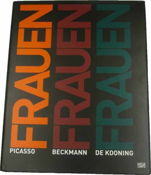 Frauen. Picasso, Beckmann, de Kooning: Katalog zur Ausstellung in der Pinakothek der Moderne, München, 2012