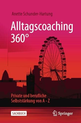 Alltagscoaching 360°: Private und berufliche Selbststärkung von A - Z Alltagscoaching 360°: Private und berufliche Selbststärkung von A - Z