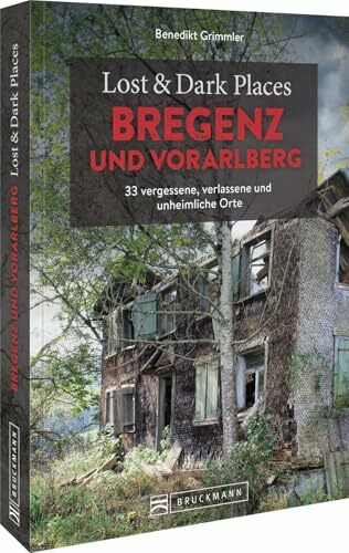 Lost & Dark Places Bregenz und Vorarlberg: 33 vergessene, verlassene und unheimliche Orte