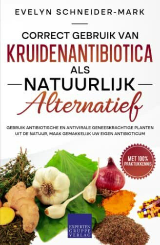 Correct gebruik van kruidenantibiotica als natuurlijk alternatief: Gebruik antibiotische en antivirale geneeskrachtige planten uit de natuur, maak gemakkelijk uw eigen antibioticum