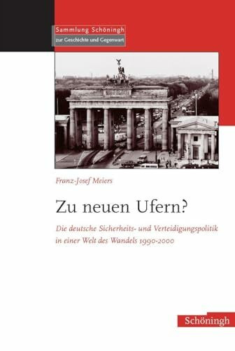 Zu neuen Ufern?: Die deutsche Sicherheits- und Verteidigungspolitik in einer Welt des Wandels 1990-2000 (Sammlung Schöningh zur Geschichte und Gegenwart)