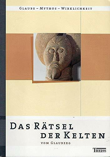 Das Rätsel der Kelten vom Glauberg: Glaube - Mythos - Wirklichkeit