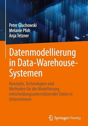 Datenmodellierung in Data-Warehouse-Systemen: Konzepte, Technologien und Methoden für die Modellierung entscheidungsunterstützender Daten in Unternehmen