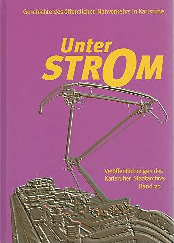 Unter Strom: Geschichte des öffentlichen Nahverkehrs in Karlsruhe (Veröffentlichungen des Karlsruher Stadtarchivs)