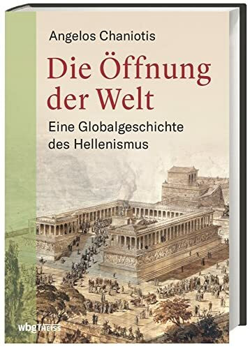 Die Öffnung der Welt: Eine Globalgeschichte des Hellenismus
