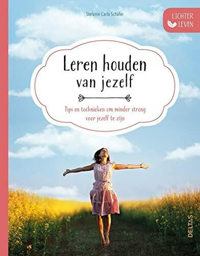 Leren houden van jezelf: tips en technieken om minder streng te zijn voor jezelf (Lichter leven)