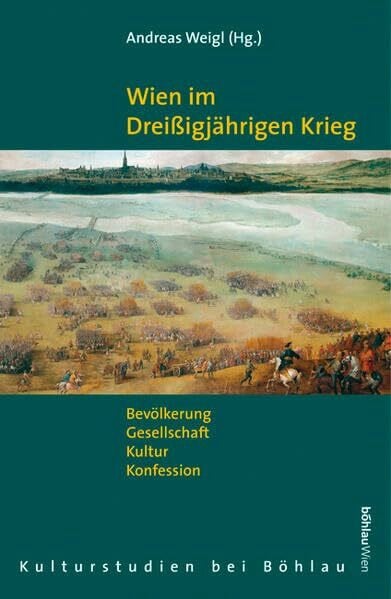 Wien im Dreissigjährigen Krieg: Bevölkerung - Gesellschaft - Kultur - Konfession (Kulturstudien: Bibliothek der Kulturgeschichte. Schriftenreihe des ... Historische Anthropologie in Wien, Band 32)