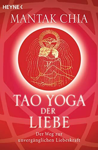 Tao Yoga der Liebe: Der Weg zur unvergänglichen Liebeskraft