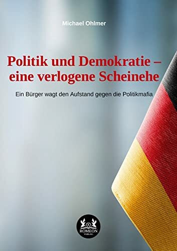 Politik und Demokratie – eine verlogene Scheinehe: Ein Bürger wagt den Aufstand gegen die Politikmafia