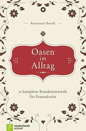 Oasen im Alltag: 12 komplette Stundenentwürfe für Frauenkreise