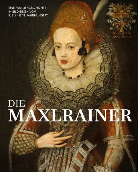 Die Maxlrainer: Eine Familiengeschichte in Bildnissen vom 9. bis ins 18. Jahrhundert