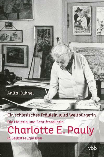 Ein schlesisches Fräulein wird Weltbürgerin: Die Malerin und Schriftstellerin Charlotte E. Pauly in Selbstzeugnissen