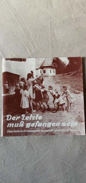 Der Letzte muss gefangen sein: Überlieferte Kinderspiele aus der Steiermark
