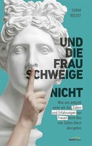 Und die Frau schweige (nicht): Was uns entgeht, wenn wir die Gaben und Erfahrungen von Frauen beim Bau von Gottes Reich übergehen