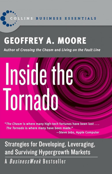 Inside the Tornado: Strategies for Developing, Leveraging, and Surviving Hypergrowth Markets – Part Two of the Classic Marketing Series on Mainstream Customer Adoption (Collins Business Essentials)