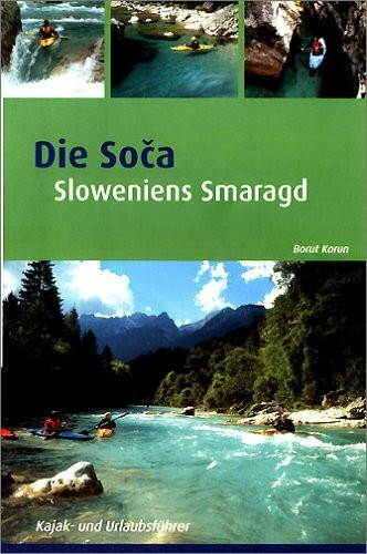 Soca: Sloweniens Smaragd: Kajak- und Urlaubsführer