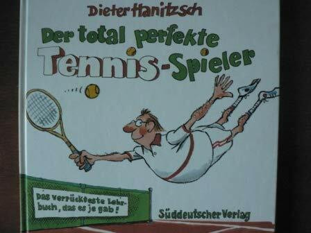 Der total perfekte Tennis- Spieler. Das verrückteste Lehrbuch, das es je gab