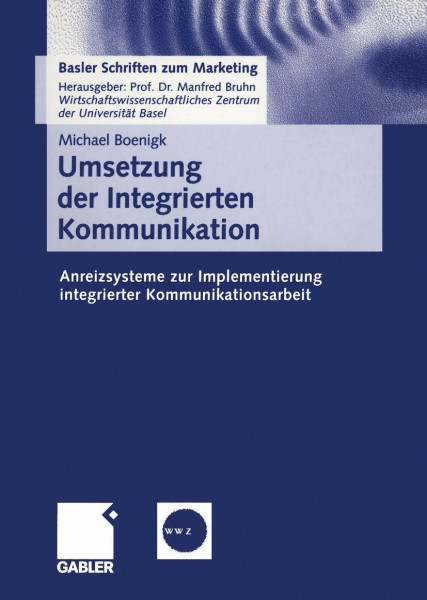 Umsetzung der Integrierten Kommunikation: Anreizsysteme zur Implementierung integrierter Kommunikationsarbeit (Basler Schriften zum Marketing, 7, Band 7)