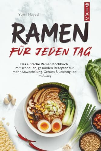 Ramen für jeden Tag - Das einfache Ramen Kochbuch mit schnellen, gesunden Rezepten für mehr Abwechslung, Genuss & Leichtigkeit im Alltag