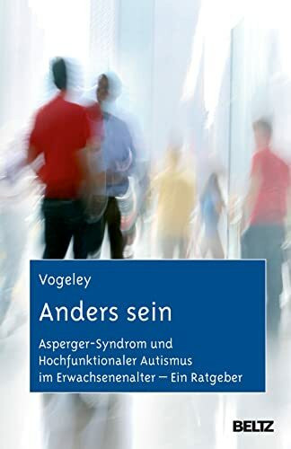 Anders sein: Asperger-Syndrom und Hochfunktionaler Autismus im Erwachsenenalter – Ein Ratgeber