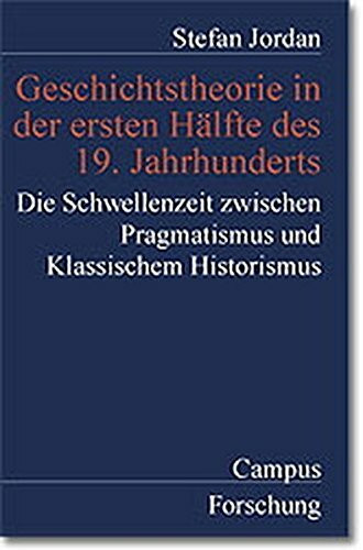Geschichtstheorie in der ersten Hälfte des 19. Jahrhunderts: Die Schwellenzeit zwischen Pragmatismus und Klassischem Historismus (Campus Forschung)