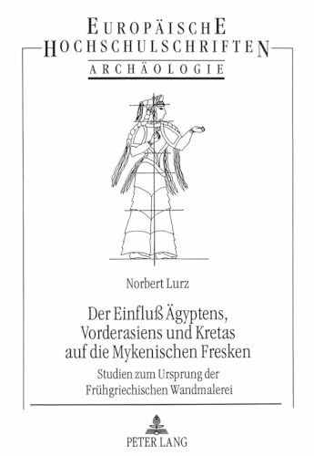 Der Einfluß Ägyptens, Vorderasiens und Kretas auf die Mykenischen Fresken: Studien zum Ursprung der Frühgriechischen Wandmalerei: Studien zum Ursprung ... Archaeology / Série 38: Archéologie, Band 48)