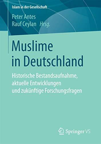 Muslime in Deutschland: Historische Bestandsaufnahme, aktuelle Entwicklungen und zukünftige Forschungsfragen (Islam in der Gesellschaft)