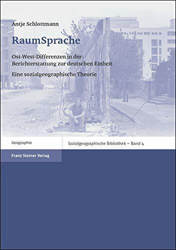 RaumSprache: Ost-West-Differenzen in der Berichterstattung zur deutschen Einheit. Eine sozialgeographische Theorie (Sozialgeographische Bibliothek, Band 4)