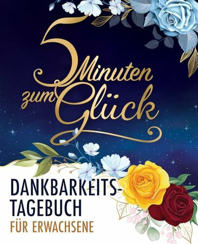 5 Minuten zum Glück: Dankbarkeitstagebuch für Erwachsene für mehr Achtsamkeit, positives Denken, Entspannung und Anti-Stress