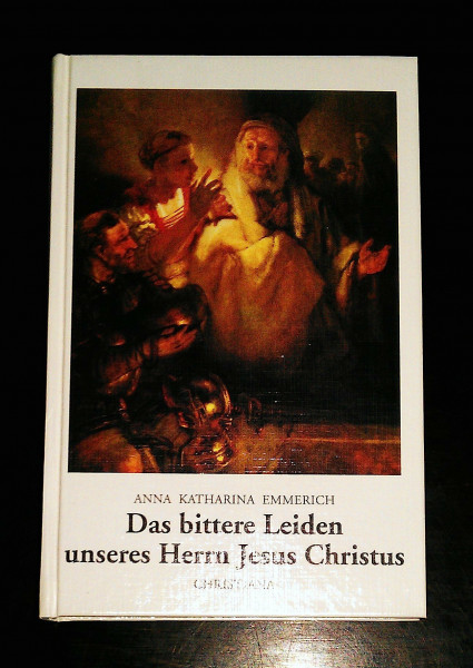 Das bittere Leiden unseres Herrn Jesus Christus: Nach den Betrachtungen der Augustinerin von Dülmen. Aufgeschrieben und mit einem Lebensabriss der ... von Dülmen. Nachw. v. Arnold Guillet