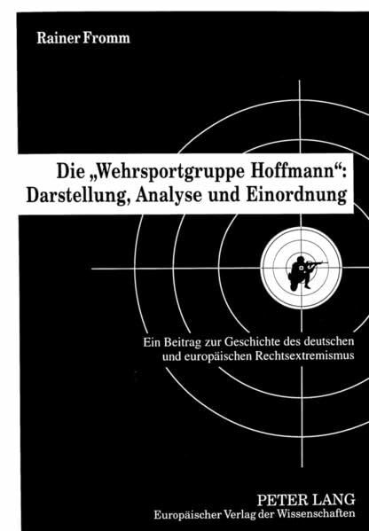 Die «Wehrsportgruppe Hoffmann»: Darstellung, Analyse und Einordnung: Ein Beitrag zur Geschichte des deutschen und europäischen Rechtsextremismus: Ein ... Rechtsextremismus. Dissertationsschrift