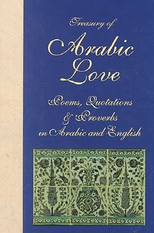 Treasury of Arabic Love: Poems, Quotations & Proverbs in Arabic and English: Poems, Quotations and Proverbs in Arabic and English