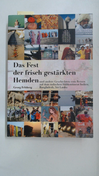 Das Fest der frisch gestärkten Hemden: Und andere Geschichten vom Reisen auf dem indischen Subkontinent: Indien, Bangladesch, Sri Lanka