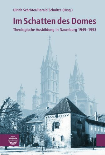 Im Schatten des Domes: Theologische Ausbildung in Naumburg 1949-1994