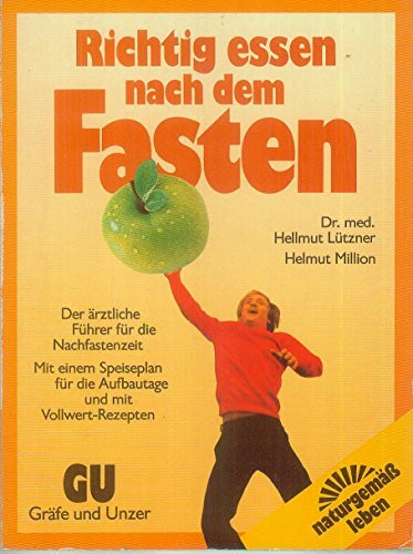 Richtig essen nach dem Fasten. Der ärztliche Führer für die Nachfastenzeit. Mit einem Speiseplan für die Aufbautage und mit Vollwert-Rezepten