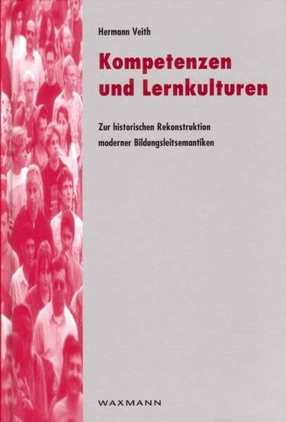 Kompetenzen und Lernkulturen. Zur historischen Rekonstruktion moderner Bildungsleitsemantiken
