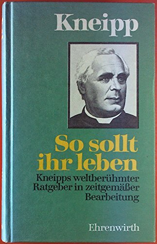 So sollt ihr leben. Kneipps weltberühmter Ratgeber in zeitgemäßer Bearbeitung.