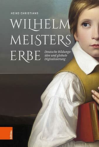 Wilhelm Meisters Erbe: Deutsche Bildungsidee und globale Digitalisierung. Eine Inventur